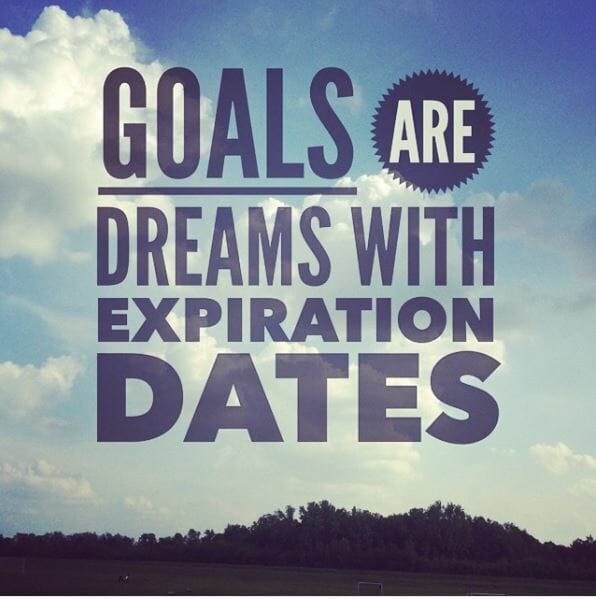Goals are dreams with expiration dates