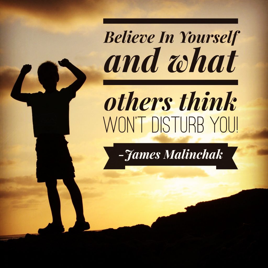 Believe in yourself and what others think won't disturb you. - James Makinchak